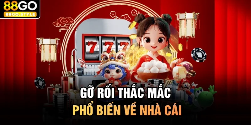 Gỡ rối thắc mắc phổ biến về nhà cái